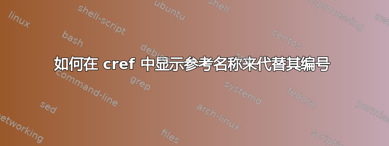 如何在 cref 中显示参考名称来代替其编号