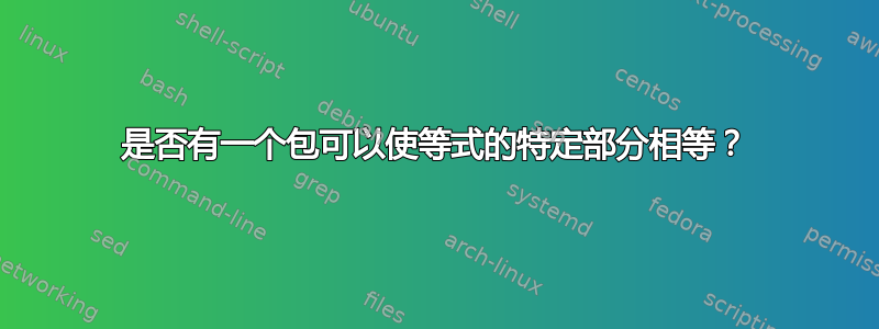 是否有一个包可以使等式的特定部分相等？