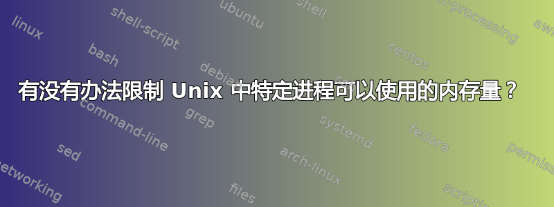 有没有办法限制 Unix 中特定进程可以使用的内存量？ 