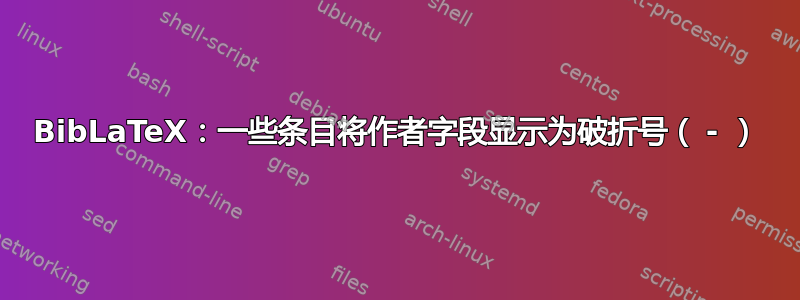 BibLaTeX：一些条目将作者字段显示为破折号（ - ）