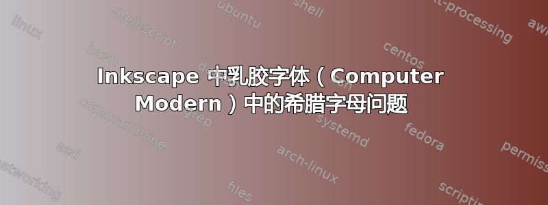 Inkscape 中乳胶字体（Computer Modern）中的希腊字母问题