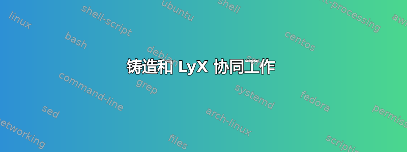 铸造和 LyX 协同工作