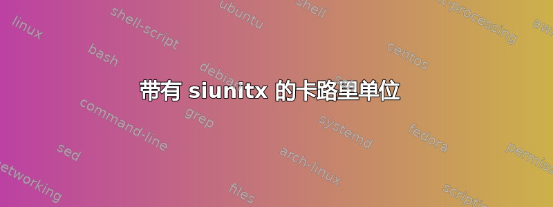 带有 siunitx 的卡路里单位 