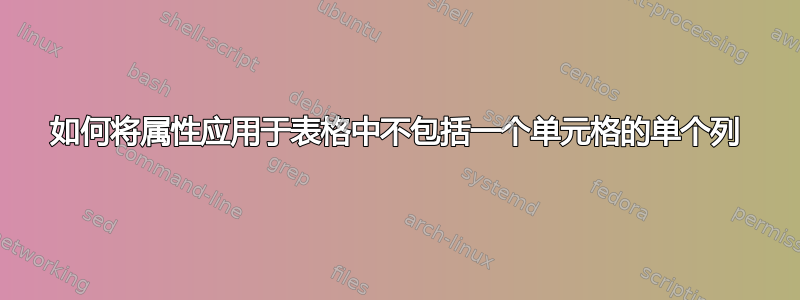 如何将属性应用于表格中不包括一个单元格的单个列