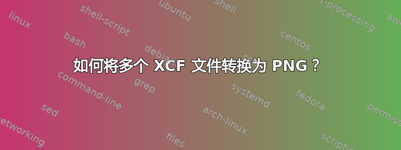 如何将多个 XCF 文件转换为 PNG？