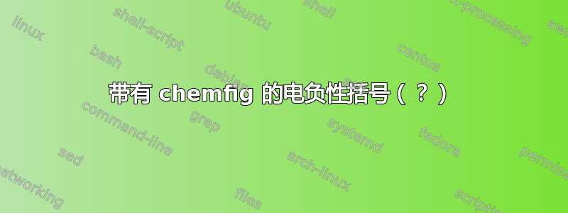 带有 chemfig 的电负性括号（？）