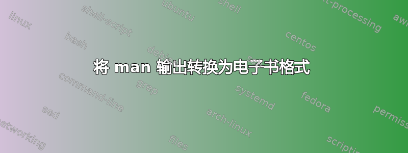 将 man 输出转换为电子书格式