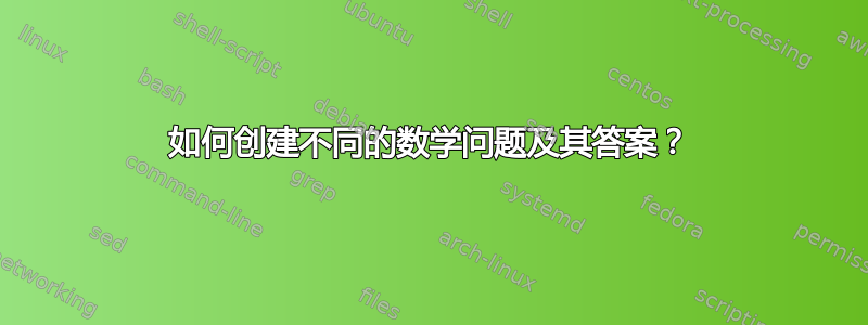 如何创建不同的数学问题及其答案？