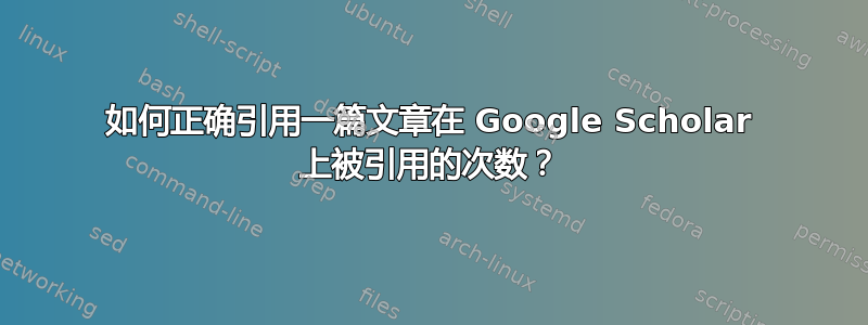 如何正确引用一篇文章在 Google Scholar 上被引用的次数？