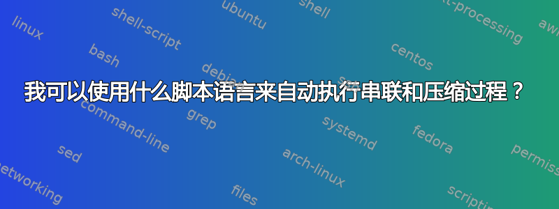 我可以使用什么脚本语言来自动执行串联和压缩过程？