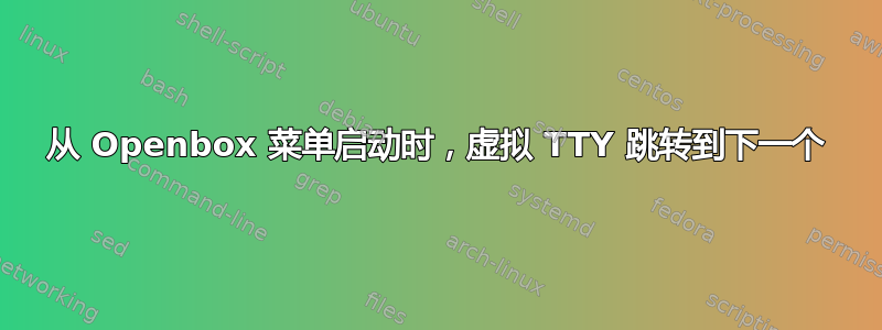 从 Openbox 菜单启动时，虚拟 TTY 跳转到下一个