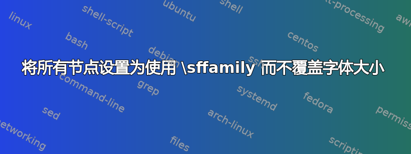 将所有节点设置为使用 \sffamily 而不覆盖字体大小