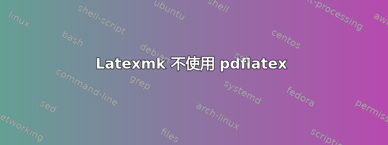 Latexmk 不使用 pdflatex