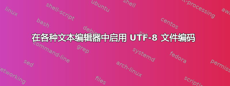 在各种文本编辑器中启用 UTF-8 文件编码