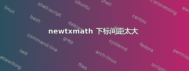 newtxmath 下标间距太大