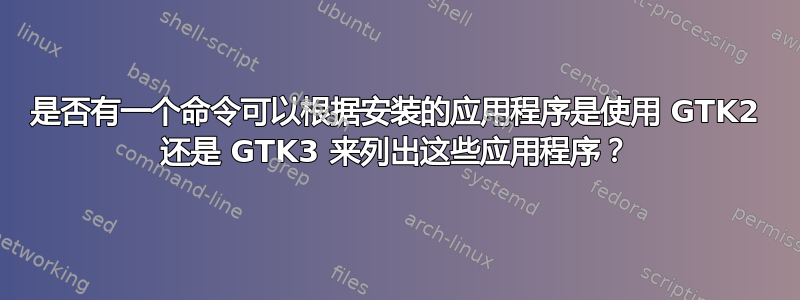 是否有一个命令可以根据安装的应用程序是使用 GTK2 还是 GTK3 来列出这些应用程序？