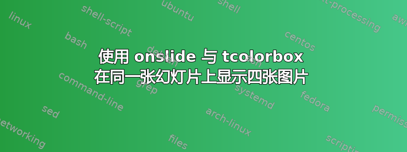 使用 onslide 与 tcolorbox 在同一张幻灯片上显示四张图片