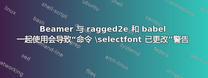 Beamer 与 ragged2e 和 babel 一起使用会导致“命令 \selectfont 已更改”警告