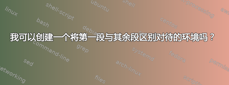 我可以创建一个将第一段与其余段区别对待的环境吗？