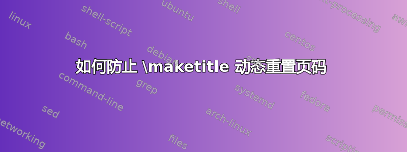 如何防止 \maketitle 动态重置页码