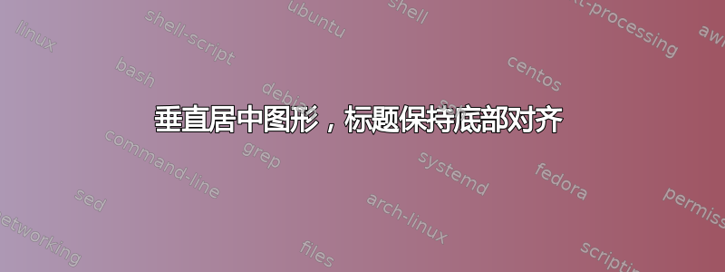 垂直居中图形，标题保持底部对齐