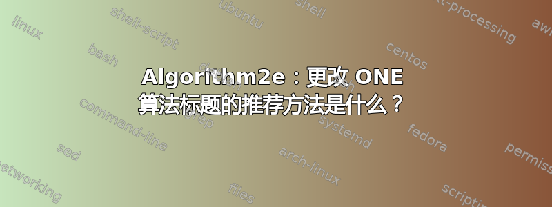 Algorithm2e：更改 ONE 算法标题的推荐方法是什么？