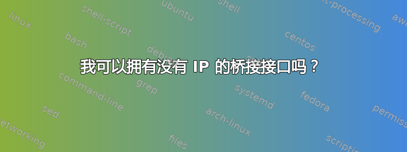 我可以拥有没有 IP 的桥接接口吗？