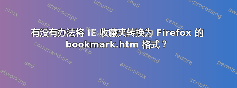 有没有办法将 IE 收藏夹转换为 Firefox 的 bookmark.htm 格式？