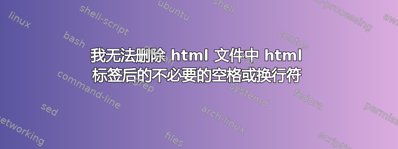 我无法删除 html 文件中 html 标签后的不必要的空格或换行符