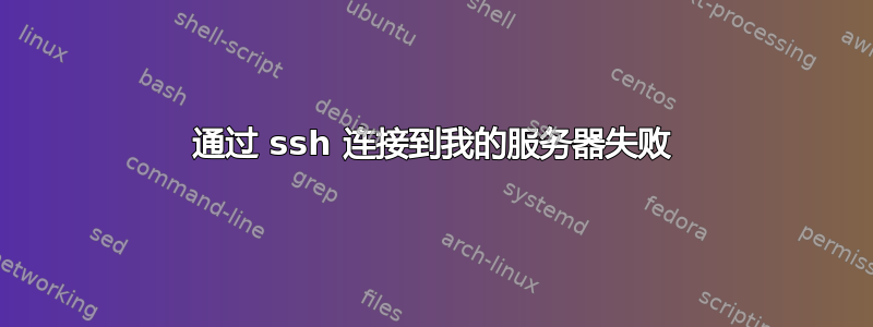 通过 ssh 连接到我的服务器失败