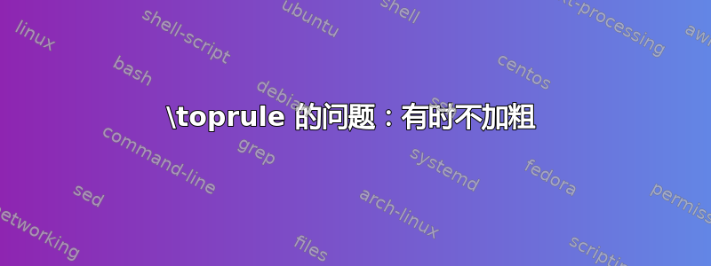 \toprule 的问题：有时不加粗