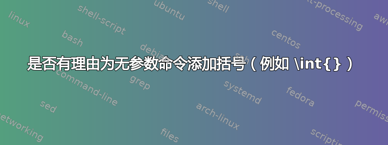 是否有理由为无参数命令添加括号（例如 \int{}）