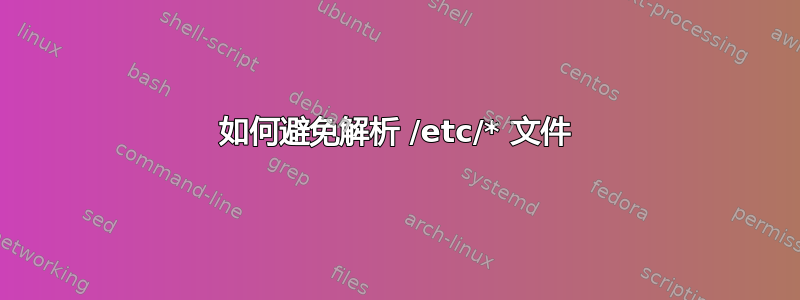 如何避免解析 /etc/* 文件