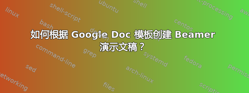 如何根据 Google Doc 模板创建 Beamer 演示文稿？