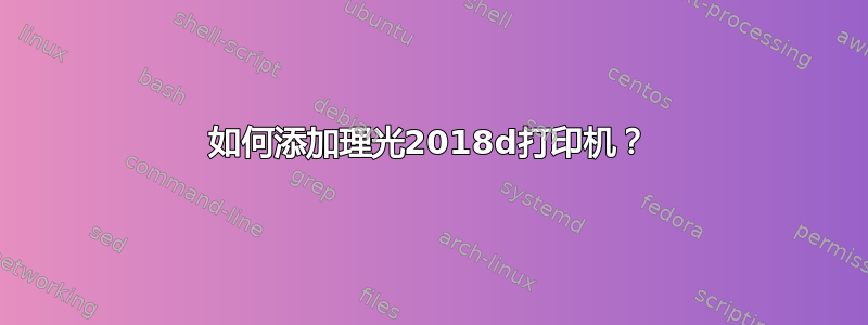 如何添加理光2018d打印机？