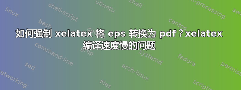 如何强制 xelatex 将 eps 转换为 pdf？xelatex 编译速度慢的问题