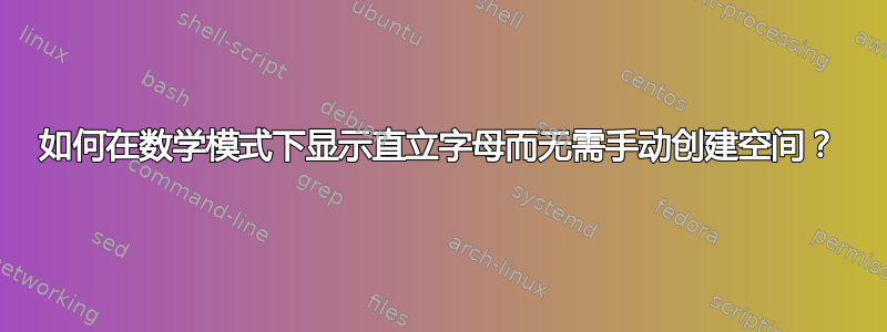 如何在数学模式下显示直立字母而无需手动创建空间？