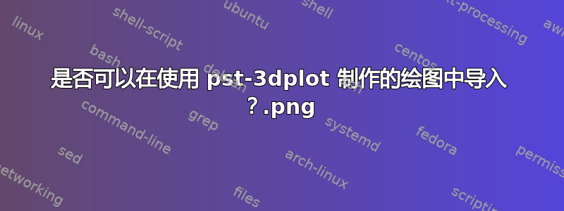 是否可以在使用 pst-3dplot 制作的绘图中导入 .png？