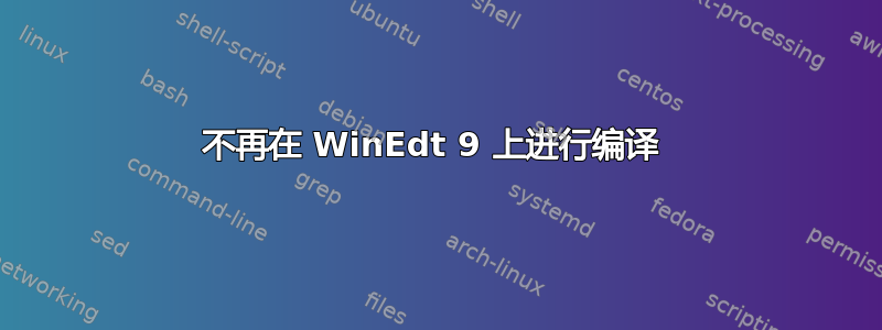 不再在 WinEdt 9 上进行编译 