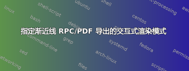 指定渐近线 RPC/PDF 导出的交互式渲染模式