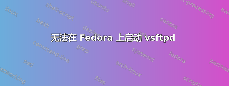 无法在 Fedora 上启动 vsftpd