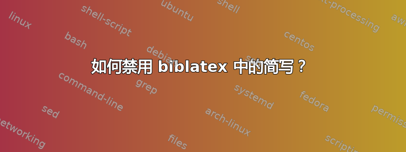 如何禁用 biblatex 中的简写？