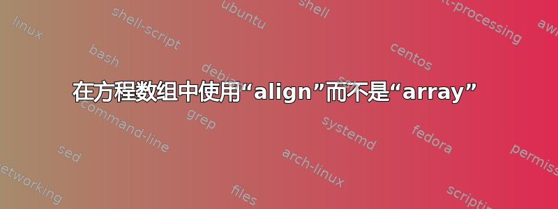 在方程数组中使用“align”而不是“array”