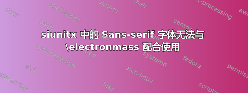 siunitx 中的 Sans-serif 字体无法与 \electronmass 配合使用