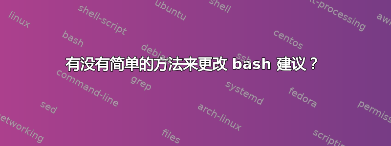 有没有简单的方法来更改 bash 建议？