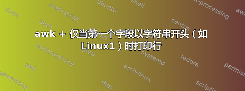 awk + ​​仅当第一个字段以字符串开头（如 Linux1）时打印行