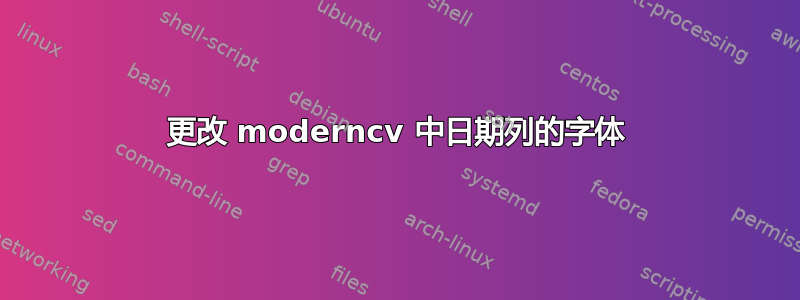 更改 moderncv 中日期列的字体