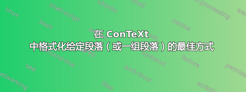 在 ConTeXt 中格式化给定段落（或一组段落）的最佳方式