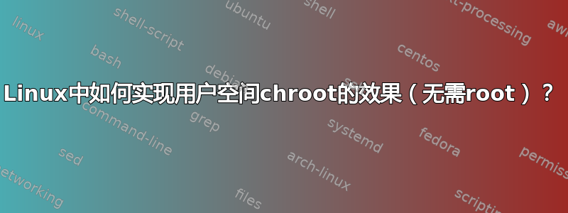 Linux中如何实现用户空间chroot的效果（无需root）？