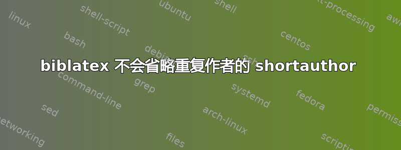 biblatex 不会省略重复作者的 shortauthor